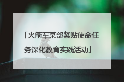 火箭军某部紧贴使命任务深化教育实践活动