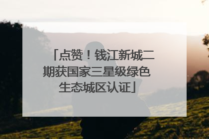 点赞！钱江新城二期获国家三星级绿色生态城区认证