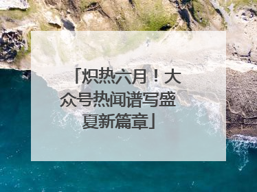 炽热六月！大众号热闻谱写盛夏新篇章