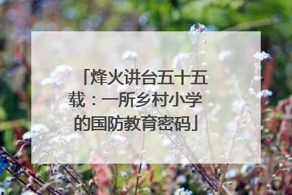 烽火讲台五十五载：一所乡村小学的国防教育密码