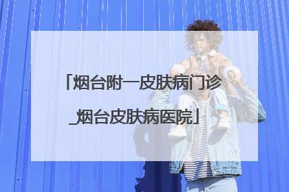 烟台附一皮肤病门诊_烟台皮肤病医院