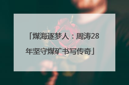 煤海逐梦人：周涛28年坚守煤矿书写传奇