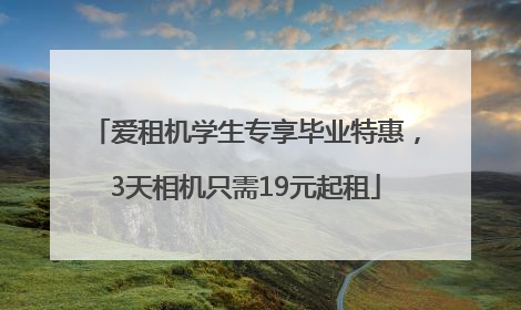 爱租机学生专享毕业特惠，3天相机只需19元起租