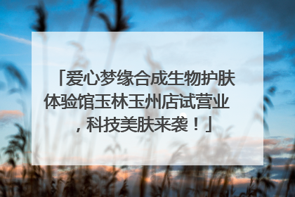 爱心梦缘合成生物护肤体验馆玉林玉州店试营业，科技美肤来袭！