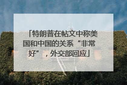 特朗普在帖文中称美国和中国的关系“非常好”，外交部回应