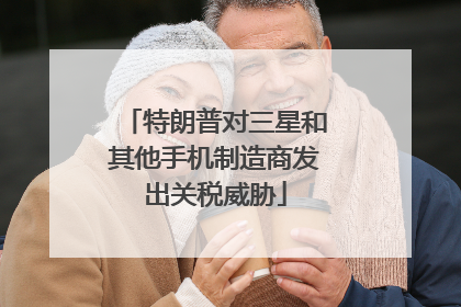 特朗普对三星和其他手机制造商发出关税威胁