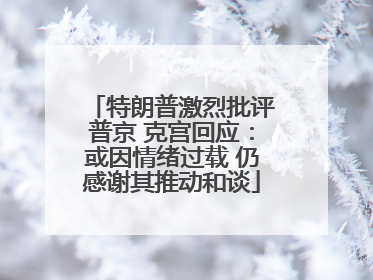 特朗普激烈批评普京 克宫回应：或因情绪过载 仍感谢其推动和谈