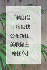 特朗普：将很快公布新任美联储主席任命