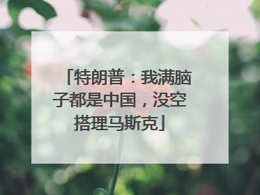 特朗普：我满脑子都是中国，没空搭理马斯克