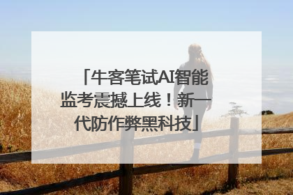 牛客笔试AI智能监考震撼上线！新一代防作弊黑科技