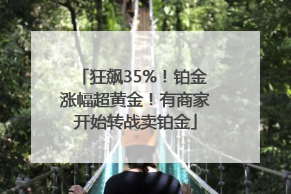 狂飙35%！铂金涨幅超黄金！有商家开始转战卖铂金
