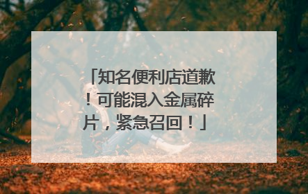 知名便利店道歉！可能混入金属碎片，紧急召回！