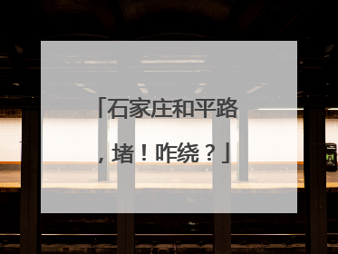 石家庄和平路，堵！咋绕？
