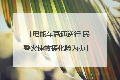 电瓶车高速逆行 民警火速救援化险为夷