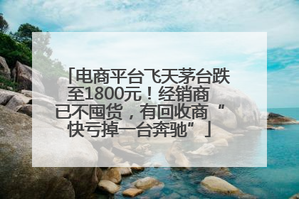电商平台飞天茅台跌至1800元！经销商已不囤货，有回收商“快亏掉一台奔驰”
