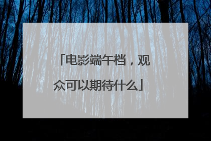 电影端午档，观众可以期待什么