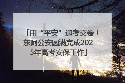 用“平安”迎考交卷！东阿公安圆满完成2025年高考安保工作
