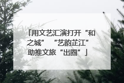 用文艺汇演打开“和之城” “艺韵芷江”助推文旅“出圈”