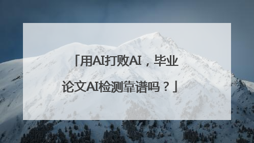 用AI打败AI，毕业论文AI检测靠谱吗？