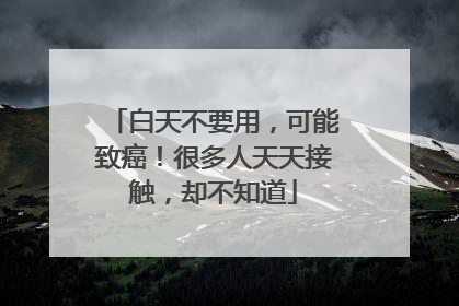 白天不要用，可能致癌！很多人天天接触，却不知道