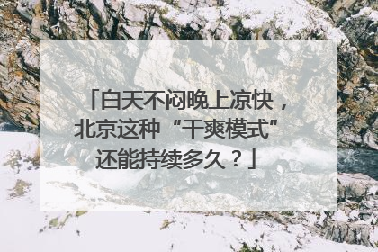 白天不闷晚上凉快，北京这种“干爽模式”还能持续多久？