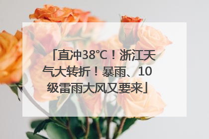直冲38℃！浙江天气大转折！暴雨、10级雷雨大风又要来