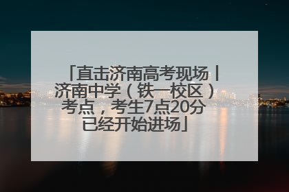 直击济南高考现场丨济南中学（铁一校区）考点，考生7点20分已经开始进场