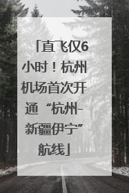 直飞仅6小时！杭州机场首次开通“杭州-新疆伊宁”航线