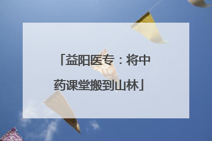益阳医专：将中药课堂搬到山林