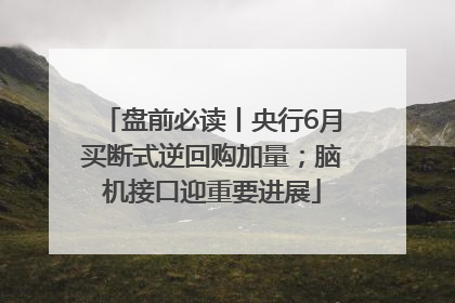 盘前必读丨央行6月买断式逆回购加量；脑机接口迎重要进展