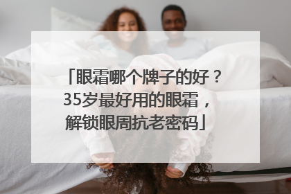 眼霜哪个牌子的好？35岁最好用的眼霜，解锁眼周抗老密码