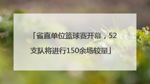 省直单位篮球赛开幕，52支队将进行150余场较量