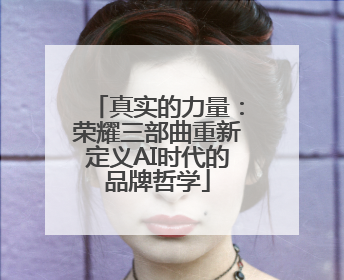 真实的力量：荣耀三部曲重新定义AI时代的品牌哲学