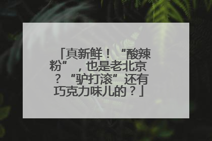 真新鲜！“酸辣粉”，也是老北京？“驴打滚”还有巧克力味儿的？