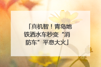 真机智！青岛地铁洒水车秒变“消防车”平息大火