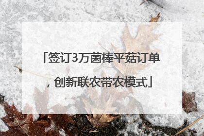 签订3万菌棒平菇订单，创新联农带农模式