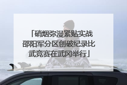 硝烟弥漫紧贴实战 邵阳军分区创破纪录比武竞赛在武冈举行
