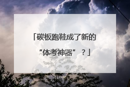 碳板跑鞋成了新的“体考神器”？