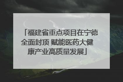 福建省重点项目在宁德全面封顶 赋能医药大健康产业高质量发展
