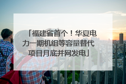 福建省首个！华夏电力一期机组等容量替代项目月底并网发电