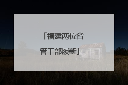 福建两位省管干部履新