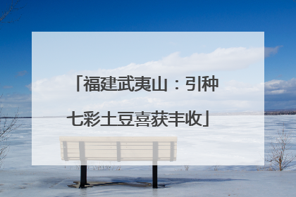 福建武夷山：引种七彩土豆喜获丰收