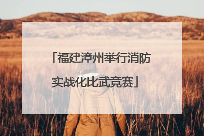 福建漳州举行消防实战化比武竞赛