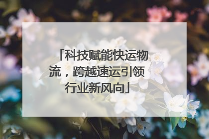 科技赋能快运物流，跨越速运引领行业新风向