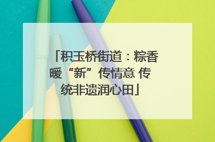 积玉桥街道：粽香暖“新”传情意 传统非遗润心田