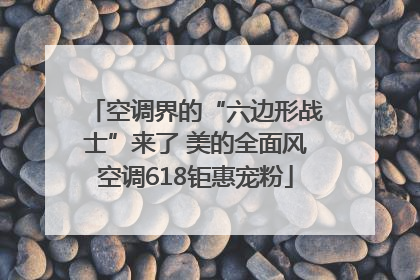 空调界的“六边形战士”来了 美的全面风空调618钜惠宠粉