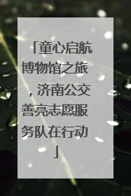 童心启航博物馆之旅，济南公交善亮志愿服务队在行动