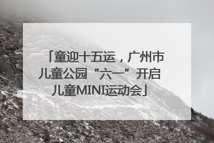 童迎十五运，广州市儿童公园“六一”开启儿童MINI运动会