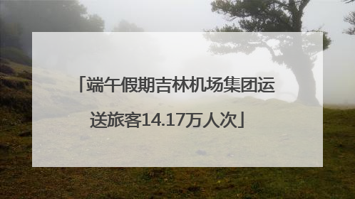 端午假期吉林机场集团运送旅客14.17万人次