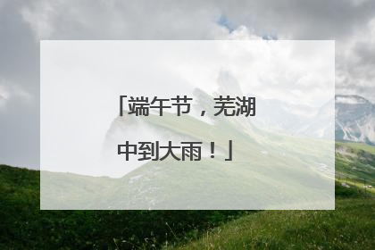 端午节，芜湖中到大雨！